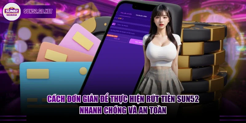 Cách đơn giản để thực hiện rút tiền Sun52 nhanh chóng và an toàn