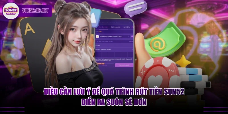 Điều cần lưu ý để quá trình rút tiền Sun52 diễn ra suôn sẻ hơn