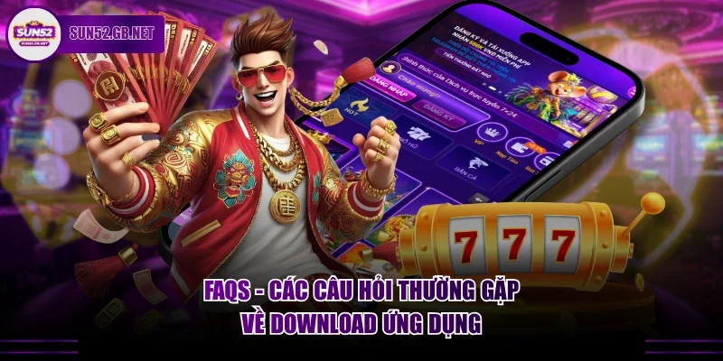 FAQs - Các câu hỏi thường gặp về download ứng dụng
