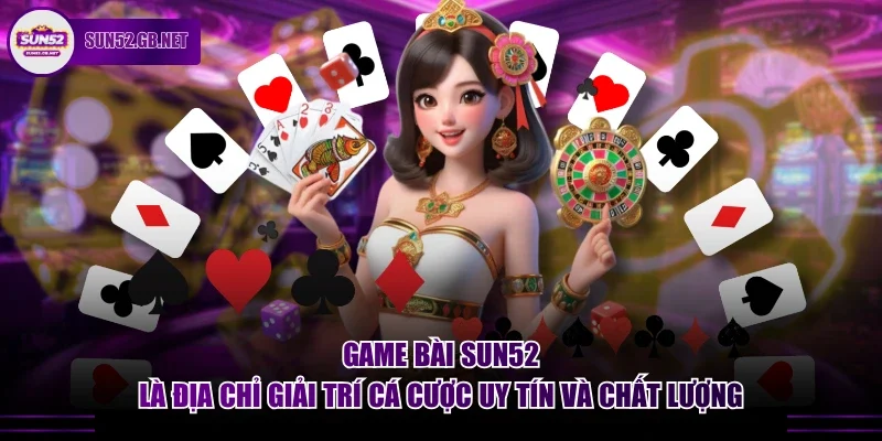 Game bài Sun52 là địa chỉ  giải trí cá cược uy tín và chất lượng