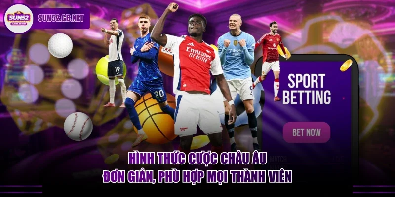 Hình thức cược Châu Âu đơn giản, phù hợp mọi thành viên