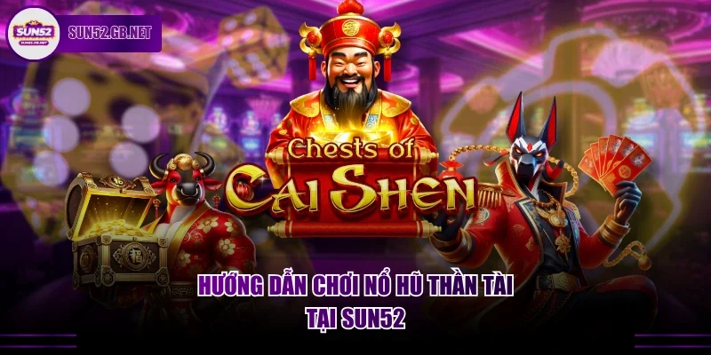 Hướng dẫn chơi nổ hũ thần tài tại Sun52