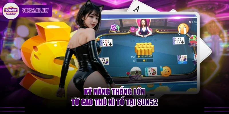 Kỹ năng thắng lớn từ cao thủ xì tố tại Sun52