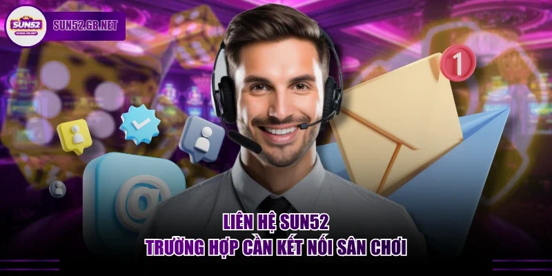 Liên hệ Sun52 & trường hợp cần kết nối sân chơi