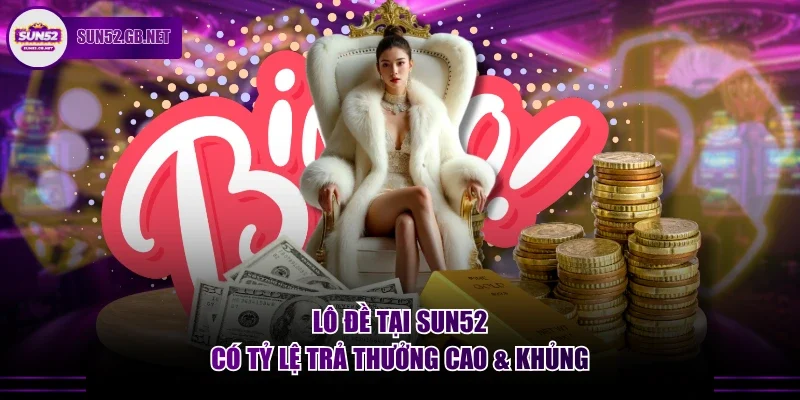 Lô đề tại Sun52 có tỷ lệ trả thưởng cao & khủng