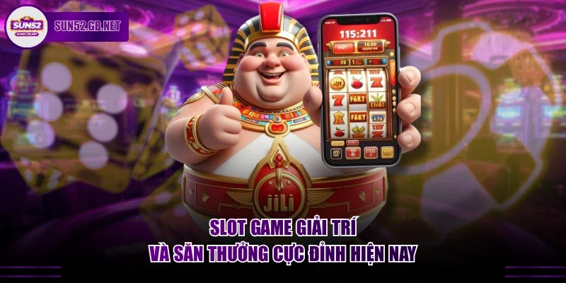 Slot Game giải trí và săn thưởng cực đỉnh hiện nay