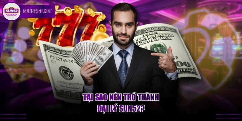 Tại sao nên trở thành đại lý Sun52?
