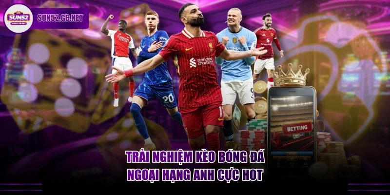 Trải nghiệm kèo bóng đá Ngoại hạng Anh cực hot