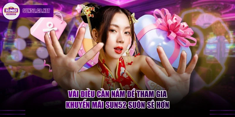 Vài điều cần nắm để tham gia khuyến mãi Sun52 suôn sẻ hơn